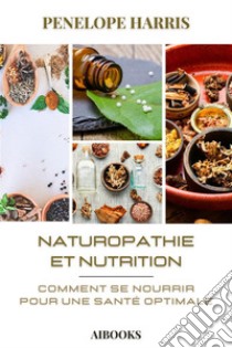 Naturopathie et nutritionComment se nourrir pour une santé optimale. E-book. Formato EPUB ebook di Penelope Harris