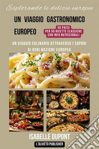 Esplorando le delizie europeeUn viaggio culinario attraverso i sapori di ogni nazione europea. E-book. Formato EPUB ebook