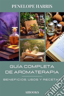 Guía completa de aromaterapiaBeneficios, usos y recetas. E-book. Formato EPUB ebook di Penelope Harris