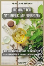 Die Kraft der Naturheilkunde freisetzenDer vollständige Leitfaden zur natürlichen Verbesserung von Gesundheit und Wohlbefinden. E-book. Formato EPUB ebook