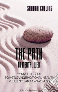 The path to mental wellComplete guide to improving emotional health resilience and awareness. E-book. Formato EPUB ebook
