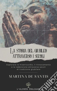 Storia del Giubileo attraverso i secoliEsplorare la misericordia, il rinnovamento e la redenzione attraverso secoli di tradizione giubilare. E-book. Formato EPUB ebook