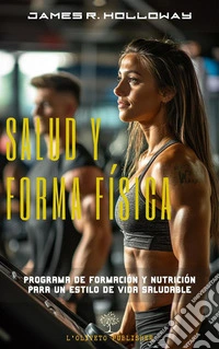 Salud y forma físicaPrograma de formación y nutrición para un estilo de vida saludable. E-book. Formato EPUB ebook
