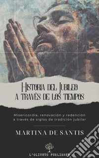 Historia del Jubileo a través de los tiemposMisericordia, renovación y redención a través de siglos de tradición jubilar. E-book. Formato EPUB ebook