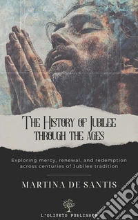 The History of Jubilee through the agesExploring mercy, renewal, and redemption across centuries of Jubilee tradition. E-book. Formato EPUB ebook