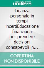 Finanza personale in tempi incertiEducazione finanziaria per prendere decisioni consapevoli in un mondo che cambia. E-book. Formato EPUB ebook