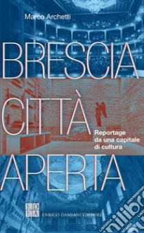 Brescia città aperta: Reportage da una capitale di cultura. E-book. Formato EPUB ebook di Marco Archetti