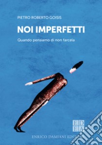 Noi imperfetti: Quando pensiamo di non farcela. E-book. Formato EPUB ebook di Pietro Roberto Goisis