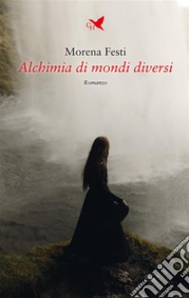 Alchimia di mondi diversi. E-book. Formato EPUB ebook di Morena Festi