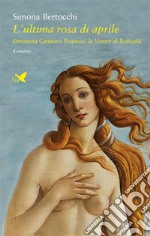 L’ultima rosa di aprile – II ed.Simonetta Cattaneo Vespucci, la Venere del Botticelli. E-book. Formato EPUB ebook