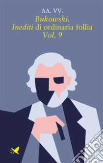Bukowski. Inediti di ordinaria follia – Vol. 9. E-book. Formato EPUB ebook di AA. VV.