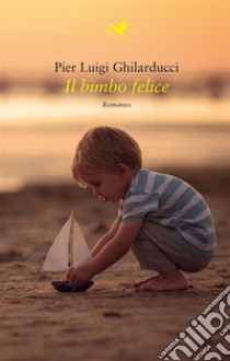 Il bimbo felice. E-book. Formato EPUB ebook di Pier Luigi Ghilarducci