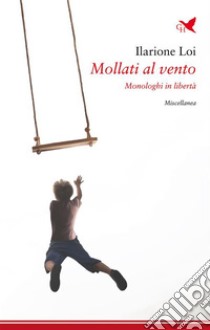 Mollati al ventoMonologhi in libertà. E-book. Formato EPUB ebook di Ilarione Loi