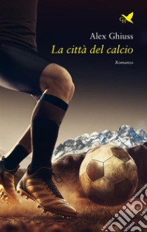 La città del calcio. E-book. Formato EPUB ebook di Alex Ghiuss