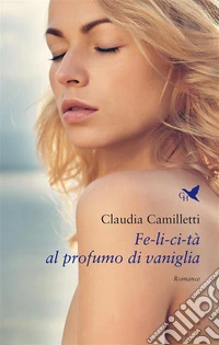 Fe-li-ci-tà al profumo di vaniglia. E-book. Formato EPUB ebook