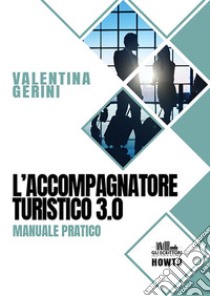 L'accompagnatore turistico 3.0. E-book. Formato EPUB ebook di Valentina Gerini