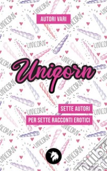 UnipornRacconti erotici LGBT. E-book. Formato EPUB ebook di Aa. Vv.