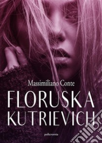 Floruska Kutrievich. E-book. Formato EPUB ebook di Massimiliano Conte