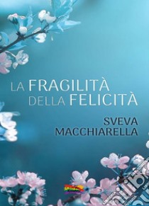 La fragilità della felicità. E-book. Formato EPUB ebook di Sveva Macchiarella