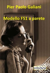 Modello F51 a parete. E-book. Formato EPUB ebook di Pier Paolo Galiani