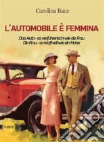 L&apos;automobile è femmina - Das Auto - so verführerisch wie die Frau, Die Frau - so kraftvoll wie ein Motor. E-book. Formato EPUB ebook