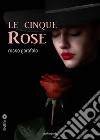 Le cinque rose. E-book. Formato EPUB ebook di Rosso Garofalo