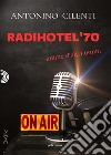 Radihotel '70Anime di altri tempi. E-book. Formato EPUB ebook di Antonino Cilenti