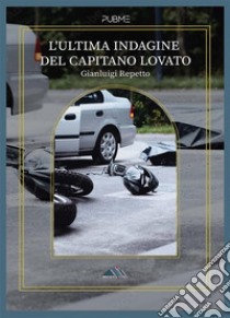 L'ultima Indagine del capitano Lovato. E-book. Formato EPUB ebook di Gianluigi Repetto