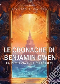 Le cronache di Benjamin OwenLa profezia dell'Oracolo. E-book. Formato EPUB ebook di Nathan J. Walker