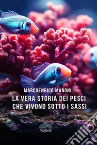 La vera storia dei Pesci che vivono sotto i sassi. E-book. Formato EPUB ebook