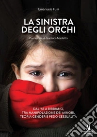 La sinistra degli orchiDal '68 a Bibbiano, tra manipolazione dei minori, teoria gender e pedo-sessualità. E-book. Formato EPUB ebook