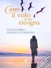 Come il volo di una cicogna. E-book. Formato EPUB ebook di Alessandra Angelo Comneno