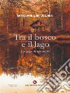 Tra il bosco e il lagoLa saga di un amore. E-book. Formato EPUB ebook di Michele Albi