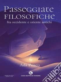 Passeggiate filosofiche fra occidente e oriente antichi. E-book. Formato EPUB ebook di Ada Prisco