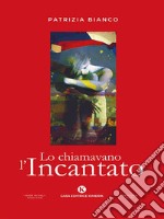 Lo chiamavano l&apos;Incantato. E-book. Formato EPUB ebook