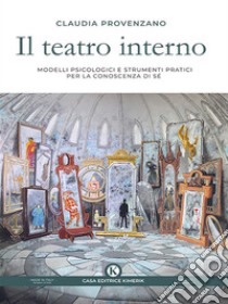 Il teatro internoModelli psicologici e strumenti pratici per la conoscenza di sé. Un testo ad uso di professionisti e non. E-book. Formato EPUB ebook di Claudia Provenzano