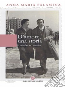 D'amore, una storiaLatitudine 44° parallelo. E-book. Formato EPUB ebook di Anna Maria Salamina