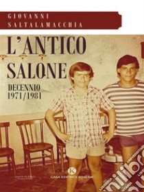 L'antico saloneDecennio 1971/1981. E-book. Formato EPUB ebook di Giovanni Saltalamacchia