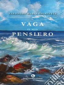 Vaga il mio pensiero. E-book. Formato EPUB ebook di Eleonora Maria Chiavetta