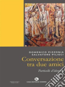 Conversazione tra due amiciParticelle d’identità. E-book. Formato EPUB ebook di Salvatore Pilieci