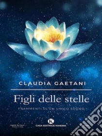 Figli delle stelleFrammenti di un unico sogno. E-book. Formato EPUB ebook di Claudia Gaetani