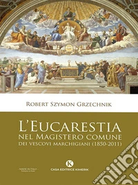 L'Eucarestia nel Magistero comune dei vescovi marchigiani (1850-2011). E-book. Formato EPUB ebook