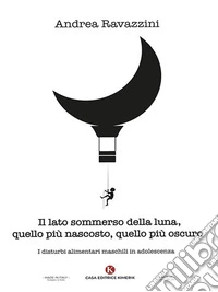 Il lato sommerso della luna, quello più nascosto, quello più oscuroI disturbi alimentari maschili in adolescenza. E-book. Formato EPUB ebook
