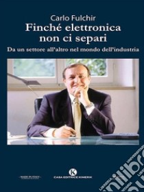 Finché elettronica non ci separiDa un settore all'altro nel mondo dell'industria. E-book. Formato EPUB ebook di Carlo Fulchir