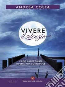 Vivere il silenzioL'eco assordante di una vita sottovoce. E-book. Formato EPUB ebook di Andrea Costa