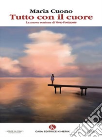 Tutto con il cuoreLa nuova versione di Verso l'orizzonte. E-book. Formato EPUB ebook di Maria Cuono