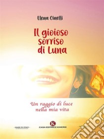 Il gioioso sorriso di LunaUn raggio di luce nella mia vita. E-book. Formato EPUB ebook di Elena Cinelli