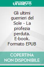 Gli ultimi guerrieri del Sole - La profezia perduta. E-book. Formato EPUB ebook