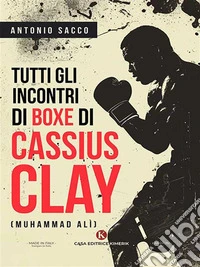 Tutti gli incontri di boxe di Cassius Clay (Muhammad Alì). E-book. Formato EPUB ebook