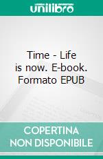 Time - Life is now. E-book. Formato EPUB ebook